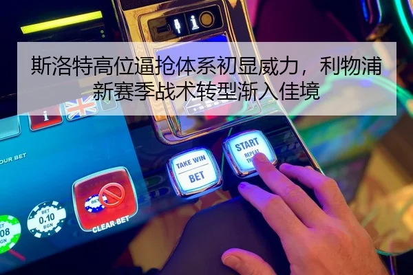 斯洛特高位逼抢体系初显威力，利物浦新赛季战术转型渐入佳境
