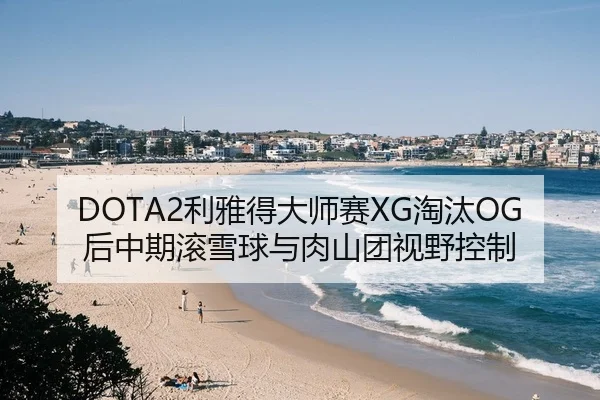DOTA2利雅得大师赛XG淘汰OG后中期滚雪球与肉山团视野控制