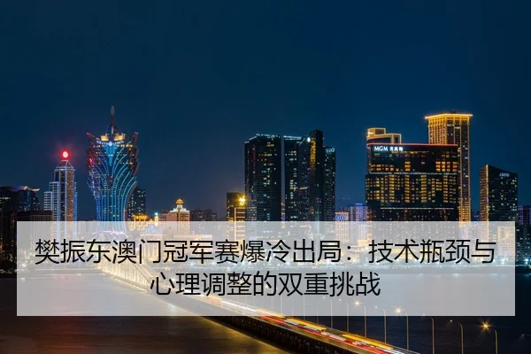 樊振东澳门冠军赛爆冷出局：技术瓶颈与心理调整的双重挑战